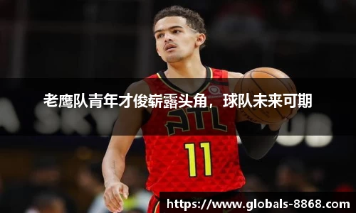 老鹰队青年才俊崭露头角，球队未来可期