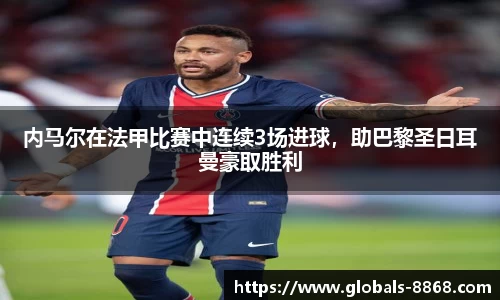 内马尔在法甲比赛中连续3场进球，助巴黎圣日耳曼豪取胜利
