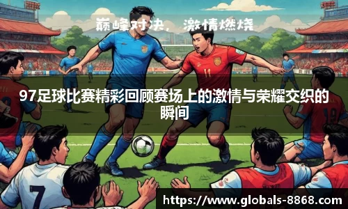 97足球比赛精彩回顾赛场上的激情与荣耀交织的瞬间