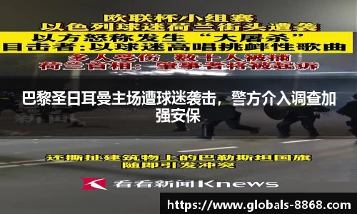 巴黎圣日耳曼主场遭球迷袭击，警方介入调查加强安保