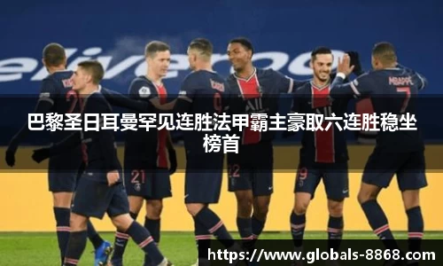 巴黎圣日耳曼罕见连胜法甲霸主豪取六连胜稳坐榜首