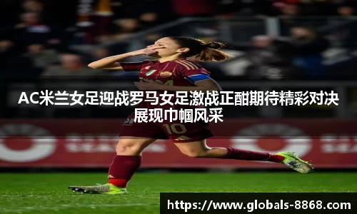 AC米兰女足迎战罗马女足激战正酣期待精彩对决展现巾帼风采