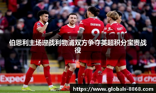伯恩利主场迎战利物浦双方争夺英超积分宝贵战役