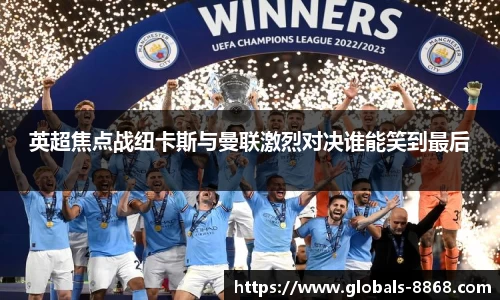 英超焦点战纽卡斯与曼联激烈对决谁能笑到最后