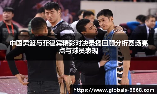 中国男篮与菲律宾精彩对决录播回顾分析赛场亮点与球员表现