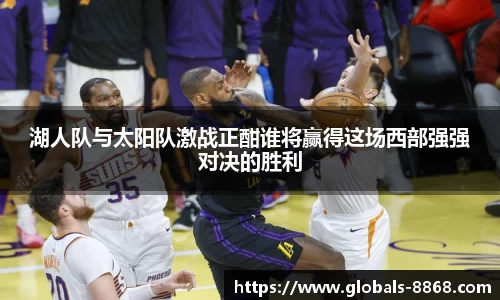 湖人队与太阳队激战正酣谁将赢得这场西部强强对决的胜利