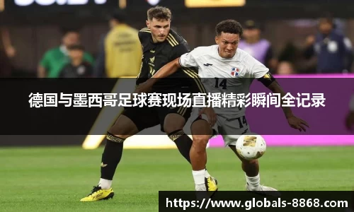 德国与墨西哥足球赛现场直播精彩瞬间全记录