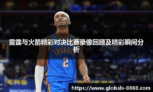 雷霆与火箭精彩对决比赛录像回顾及精彩瞬间分析