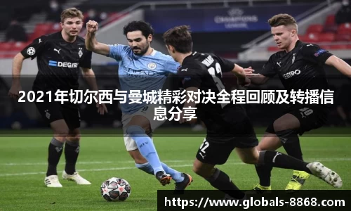 2021年切尔西与曼城精彩对决全程回顾及转播信息分享