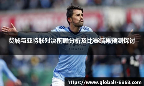 费城与亚特联对决前瞻分析及比赛结果预测探讨