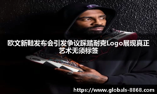 欧文新鞋发布会引发争议踩踏耐克Logo展现真正艺术无须标签