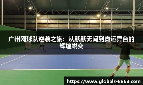 广州网球队逆袭之旅：从默默无闻到奥运舞台的辉煌蜕变