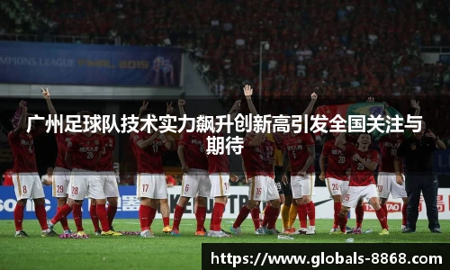 广州足球队技术实力飙升创新高引发全国关注与期待