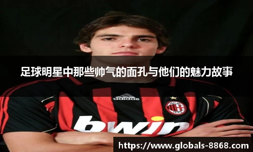 足球明星中那些帅气的面孔与他们的魅力故事