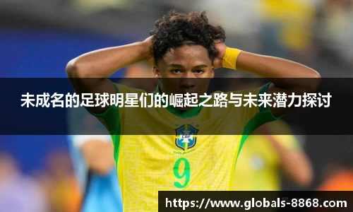 未成名的足球明星们的崛起之路与未来潜力探讨