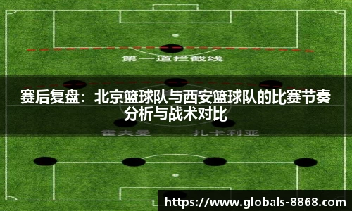 赛后复盘：北京篮球队与西安篮球队的比赛节奏分析与战术对比