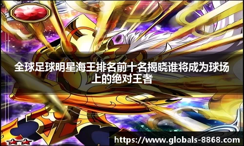 全球足球明星海王排名前十名揭晓谁将成为球场上的绝对王者
