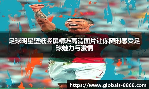 足球明星壁纸竖屏精选高清图片让你随时感受足球魅力与激情