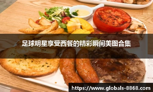 足球明星享受西餐的精彩瞬间美图合集